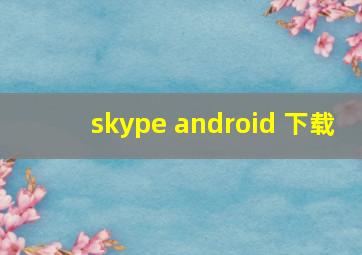 skype android 下载